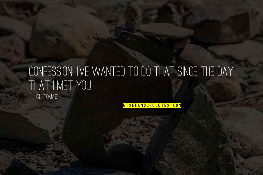 The Day I Met You Quotes By G.L. Tomas: Confession: I've wanted to do that since the