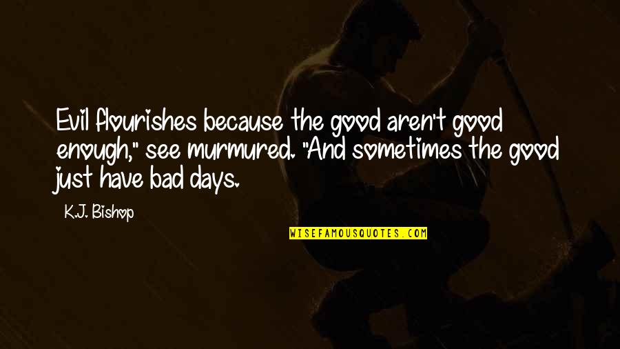 The Day I Will Stop Loving You Quotes By K.J. Bishop: Evil flourishes because the good aren't good enough,"