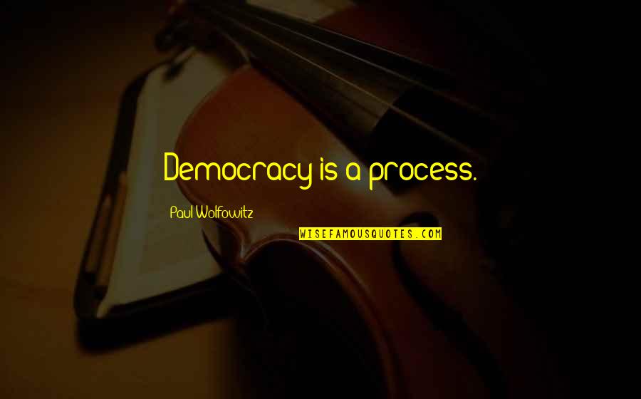 The Day I Will Stop Loving You Quotes By Paul Wolfowitz: Democracy is a process.