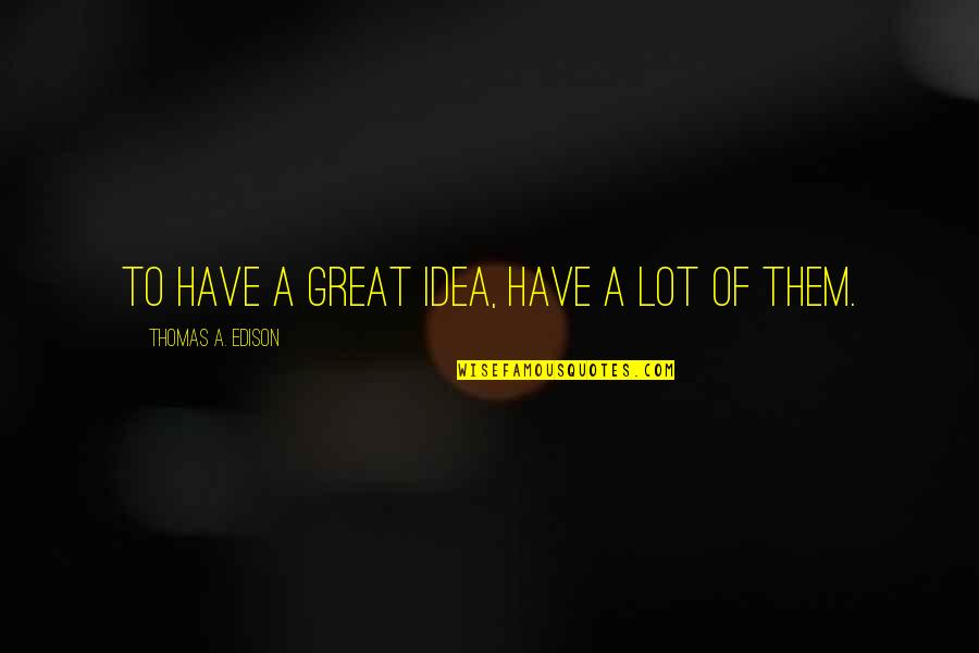 The Day I Will Stop Loving You Quotes By Thomas A. Edison: To have a great idea, have a lot The Day I Will Stop Loving You Quotes By Thomas A. Edison: To have a great idea, have a lot