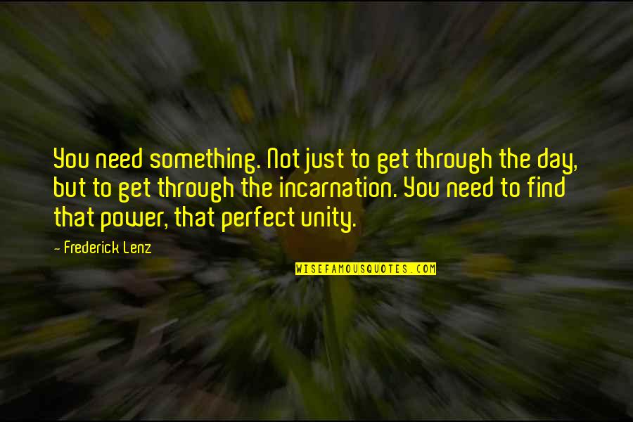 The Day Inspirational Quotes By Frederick Lenz: You need something. Not just to get through