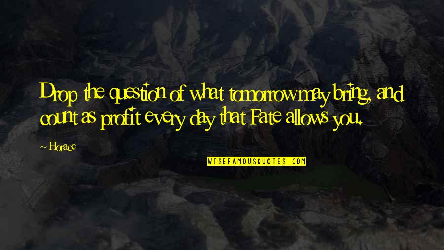 The Day Inspirational Quotes By Horace: Drop the question of what tomorrow may bring,