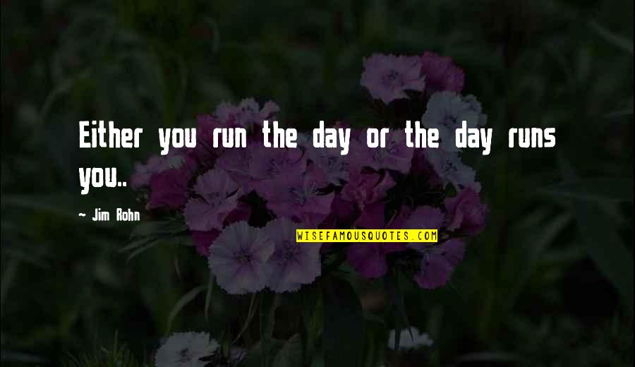 The Day Motivational Quotes By Jim Rohn: Either you run the day or the day