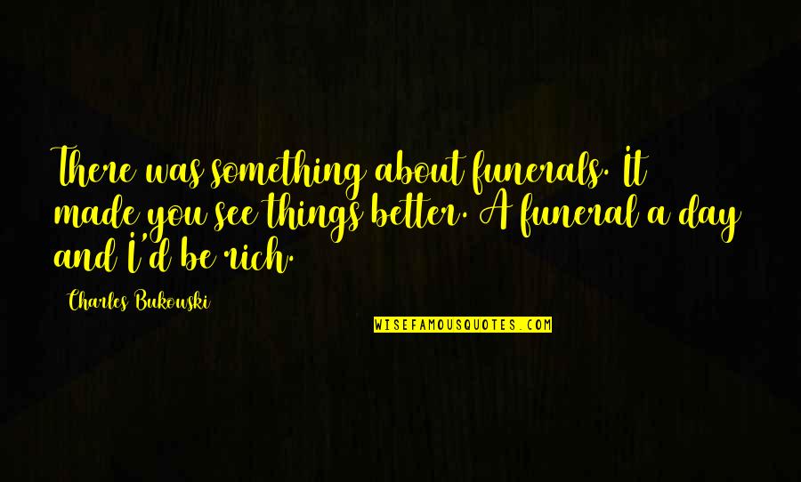 The Day Of A Funeral Quotes By Charles Bukowski: There was something about funerals. It made you