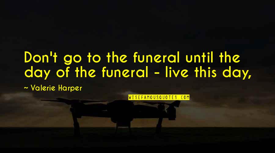 The Day Of A Funeral Quotes By Valerie Harper: Don't go to the funeral until the day