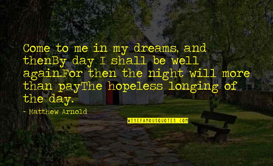 The Day Shall Come Quotes By Matthew Arnold: Come to me in my dreams, and thenBy The Day Shall Come Quotes By Matthew Arnold: Come to me in my dreams, and thenBy