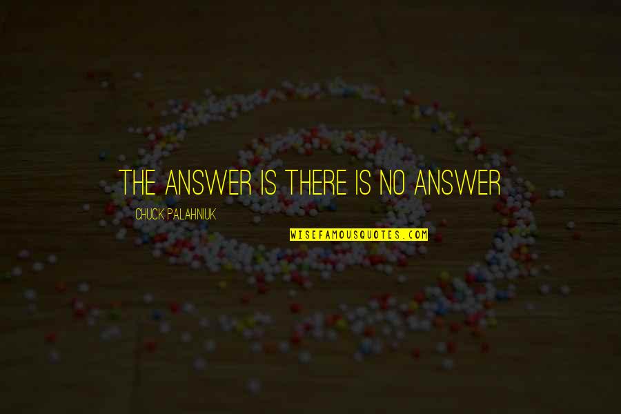 The Day The World Came To Town Quotes By Chuck Palahniuk: The answer is there is no answer The Day The World Came To Town Quotes By Chuck Palahniuk: The answer is there is no answer