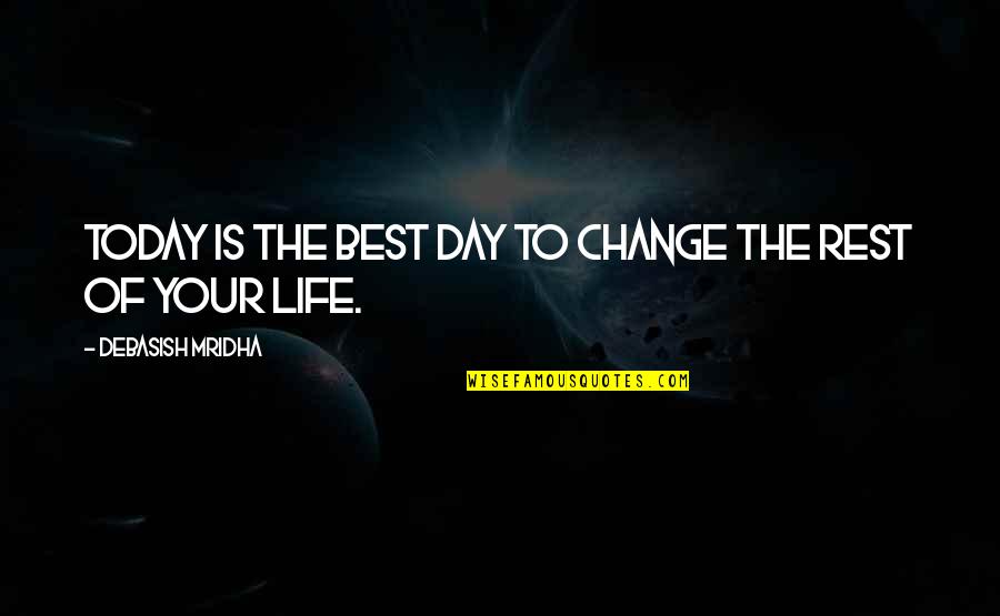 The Day Today Best Quotes By Debasish Mridha: Today is the best day to change the
