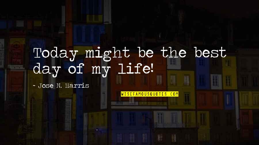 The Day Today Best Quotes By Jose N. Harris: Today might be the best day of my