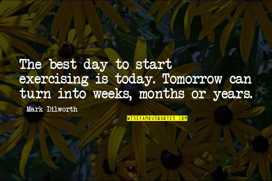 The Day Today Best Quotes By Mark Dilworth: The best day to start exercising is today.