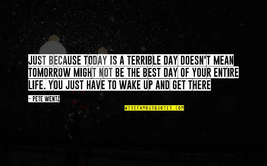 The Day Today Best Quotes By Pete Wentz: Just because today is a terrible day doesn't