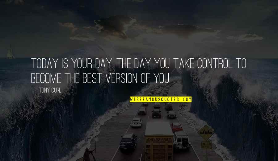 The Day Today Best Quotes By Tony Curl: Today is your day. The day you take