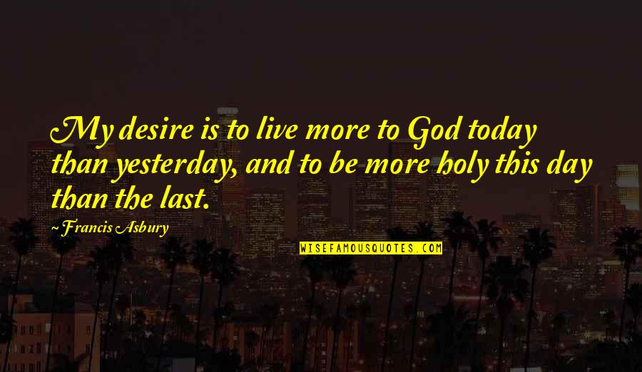 The Day Today Quotes By Francis Asbury: My desire is to live more to God