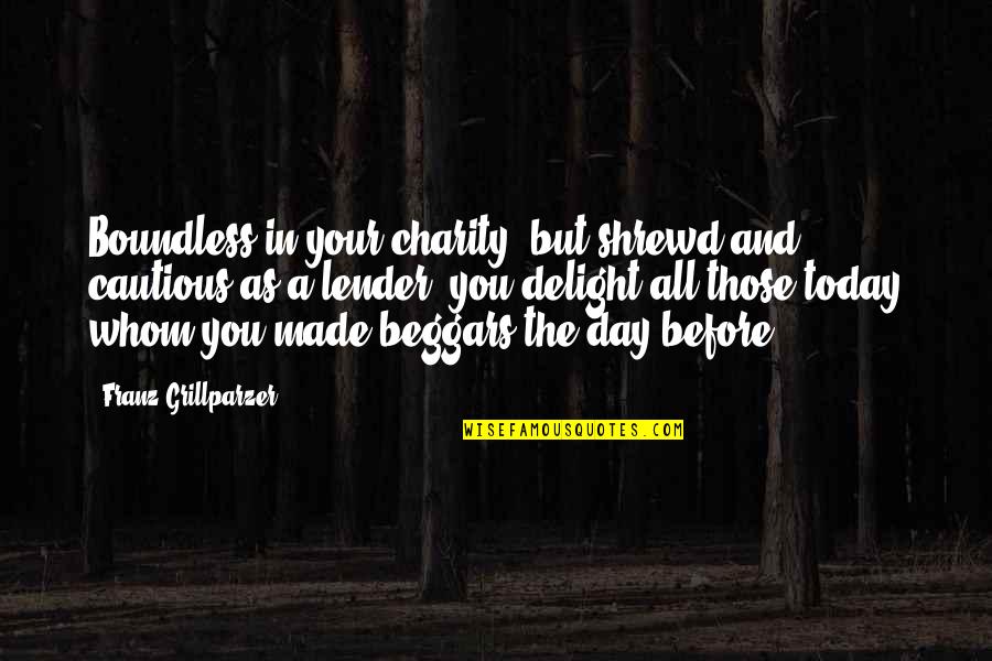 The Day Today Quotes By Franz Grillparzer: Boundless in your charity, but shrewd and cautious