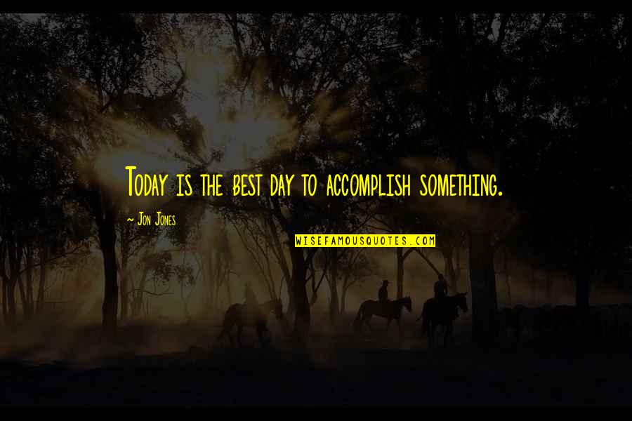 The Day Today Quotes By Jon Jones: Today is the best day to accomplish something.