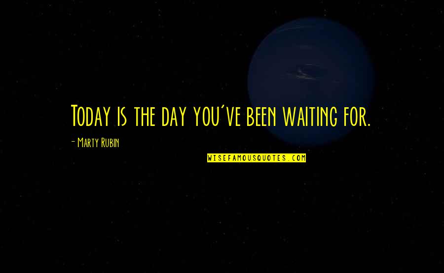 The Day Today Quotes By Marty Rubin: Today is the day you've been waiting for.