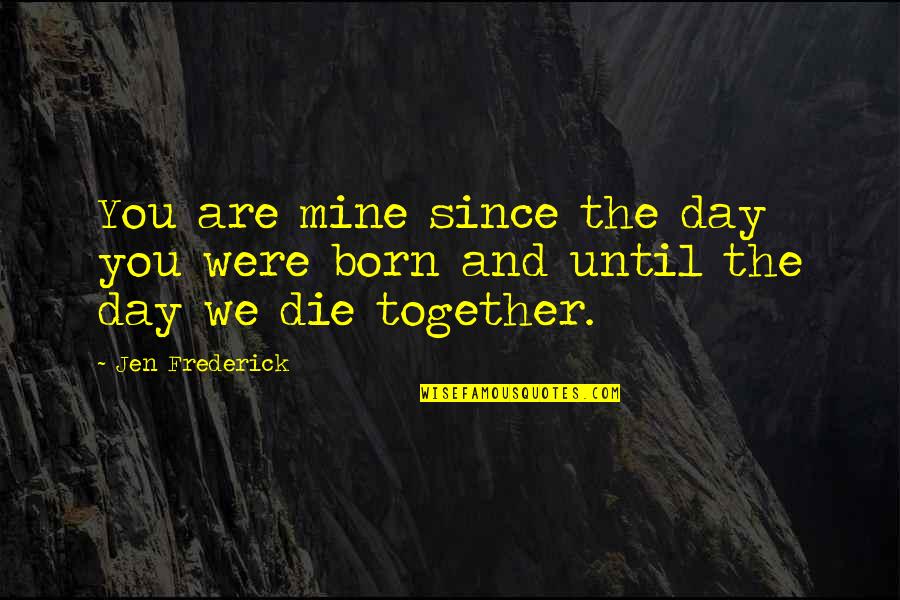 The Day We Are Born Quotes By Jen Frederick: You are mine since the day you were