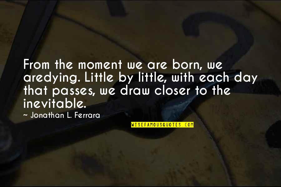 The Day We Are Born Quotes By Jonathan L. Ferrara: From the moment we are born, we aredying.