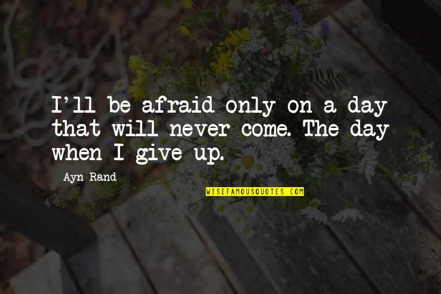 The Day Will Come Quotes By Ayn Rand: I'll be afraid only on a day that