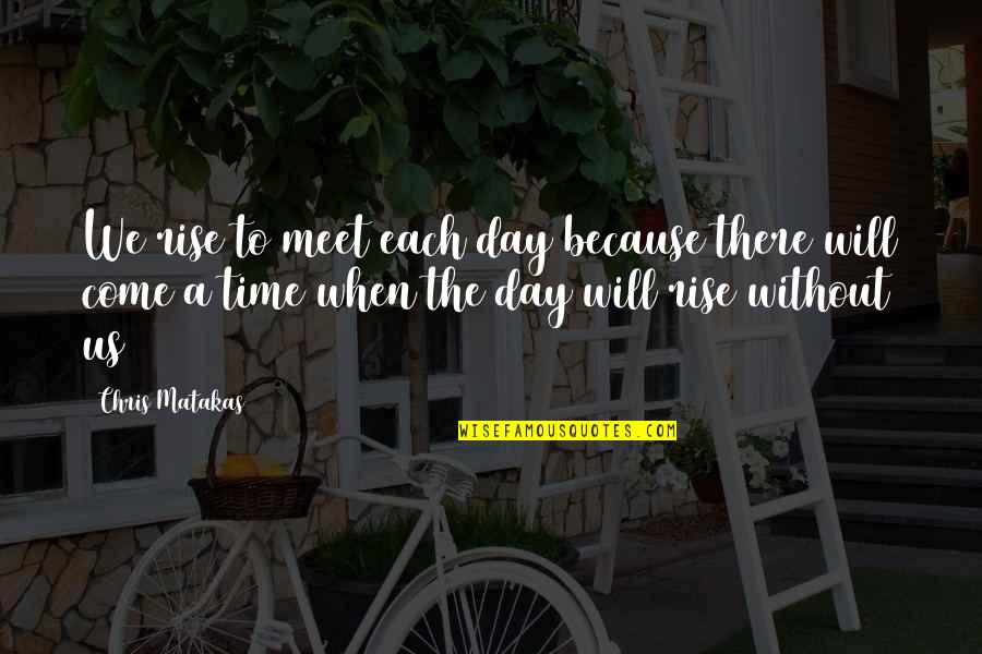 The Day Will Come Quotes By Chris Matakas: We rise to meet each day because there The Day Will Come Quotes By Chris Matakas: We rise to meet each day because there