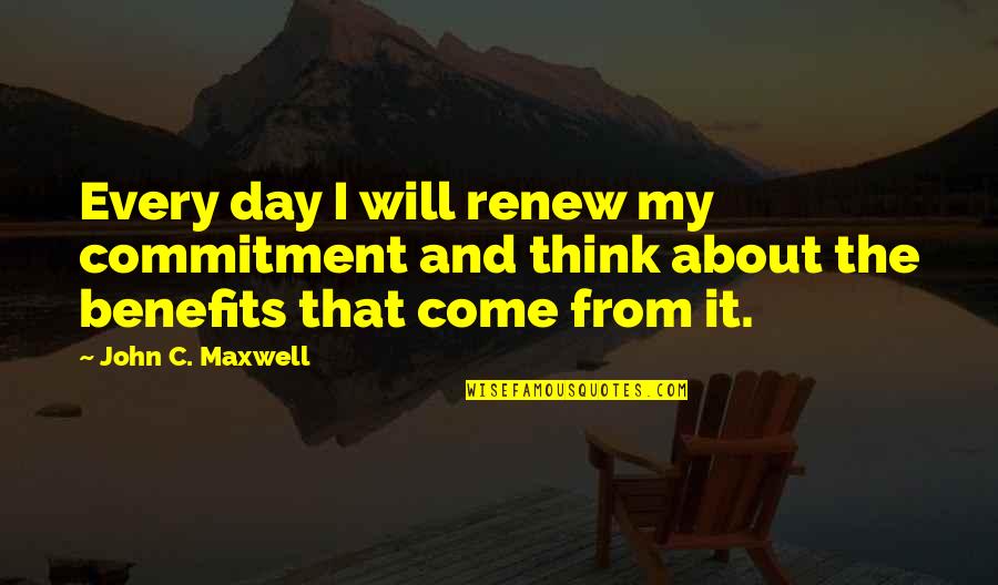 The Day Will Come Quotes By John C. Maxwell: Every day I will renew my commitment and The Day Will Come Quotes By John C. Maxwell: Every day I will renew my commitment and