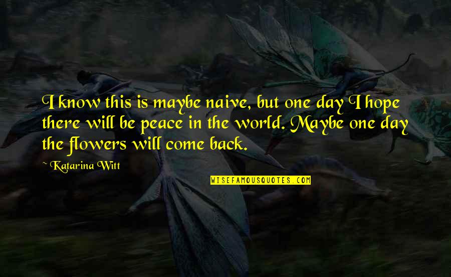 The Day Will Come Quotes By Katarina Witt: I know this is maybe naive, but one The Day Will Come Quotes By Katarina Witt: I know this is maybe naive, but one