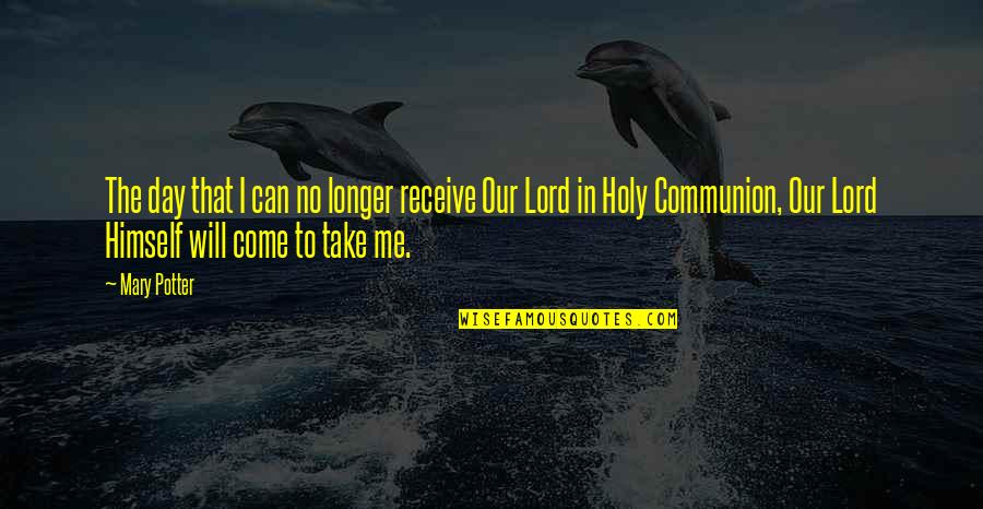 The Day Will Come Quotes By Mary Potter: The day that I can no longer receive The Day Will Come Quotes By Mary Potter: The day that I can no longer receive