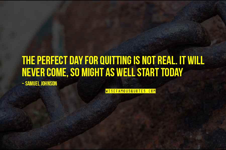 The Day Will Come Quotes By Samuel Johnson: The perfect day for quitting is not real. The Day Will Come Quotes By Samuel Johnson: The perfect day for quitting is not real.