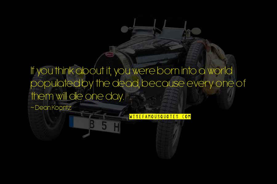 The Day You Born Quotes By Dean Koontz: If you think about it, you were born The Day You Born Quotes By Dean Koontz: If you think about it, you were born