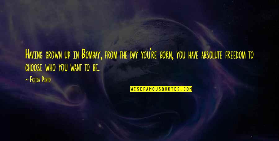 The Day You Born Quotes By Freida Pinto: Having grown up in Bombay, from the day The Day You Born Quotes By Freida Pinto: Having grown up in Bombay, from the day