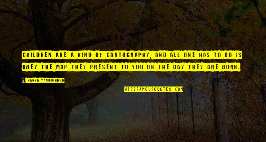 The Day You Born Quotes By Hanya Yanagihara: Children are a kind of cartography, and all The Day You Born Quotes By Hanya Yanagihara: Children are a kind of cartography, and all