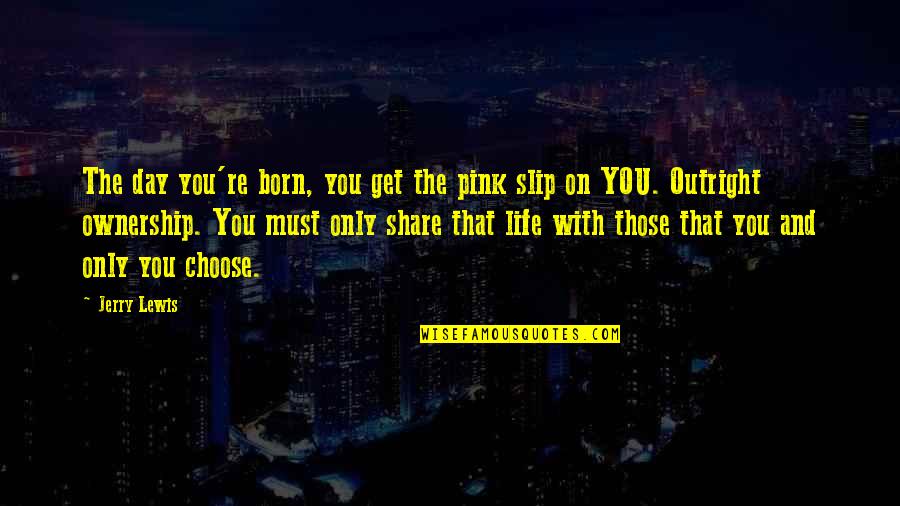 The Day You Born Quotes By Jerry Lewis: The day you're born, you get the pink The Day You Born Quotes By Jerry Lewis: The day you're born, you get the pink