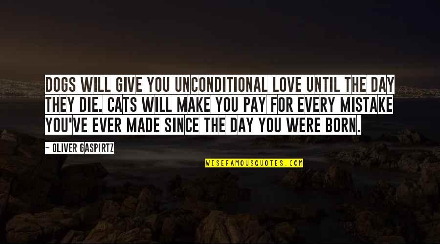 The Day You Born Quotes By Oliver Gaspirtz: Dogs will give you unconditional love until the The Day You Born Quotes By Oliver Gaspirtz: Dogs will give you unconditional love until the