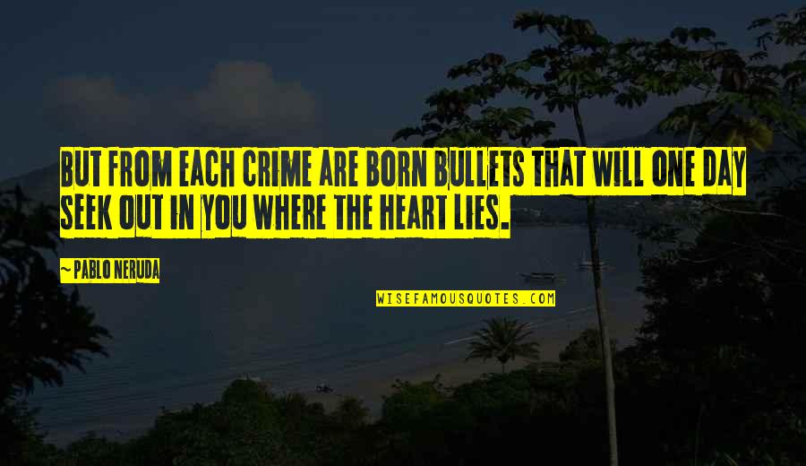 The Day You Born Quotes By Pablo Neruda: But from each crime are born bullets that The Day You Born Quotes By Pablo Neruda: But from each crime are born bullets that