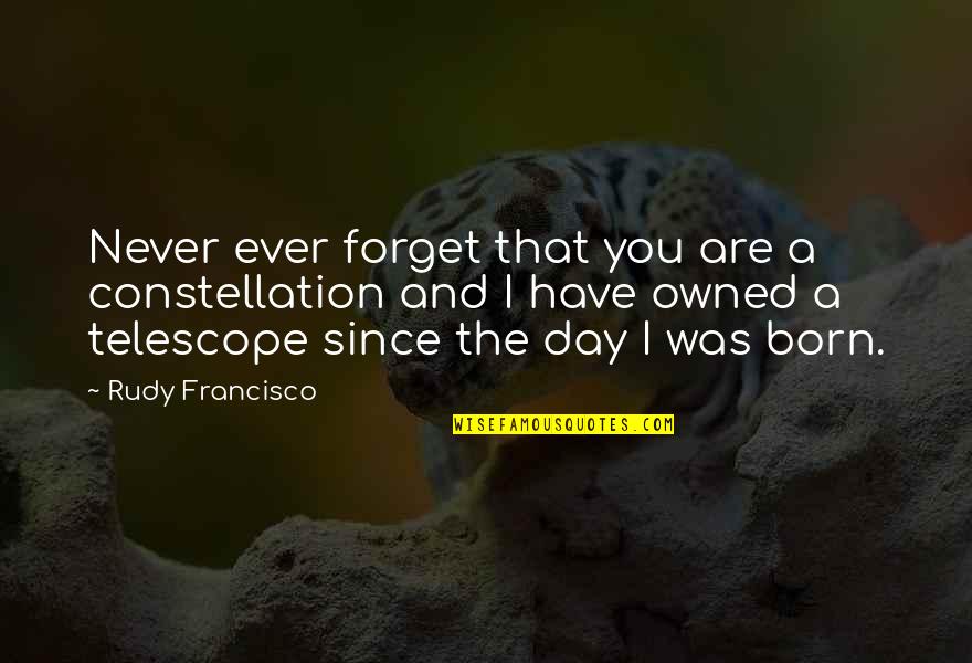 The Day You Born Quotes By Rudy Francisco: Never ever forget that you are a constellation