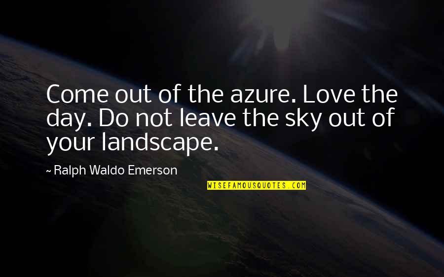 The Day You Come In My Life Quotes By Ralph Waldo Emerson: Come out of the azure. Love the day.