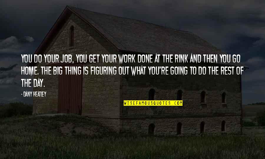 The Day You Quotes By Dany Heatley: You do your job, you get your work The Day You Quotes By Dany Heatley: You do your job, you get your work