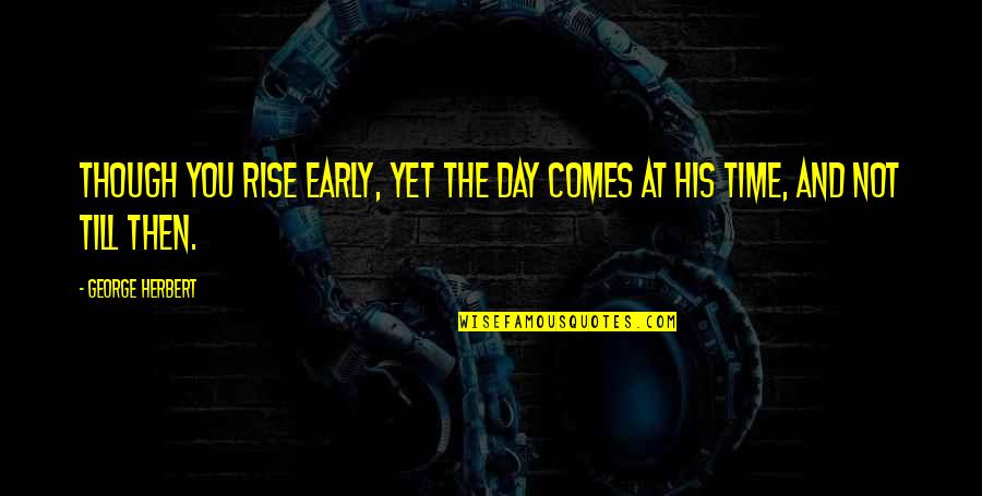 The Day You Quotes By George Herbert: Though you rise early, yet the day comes