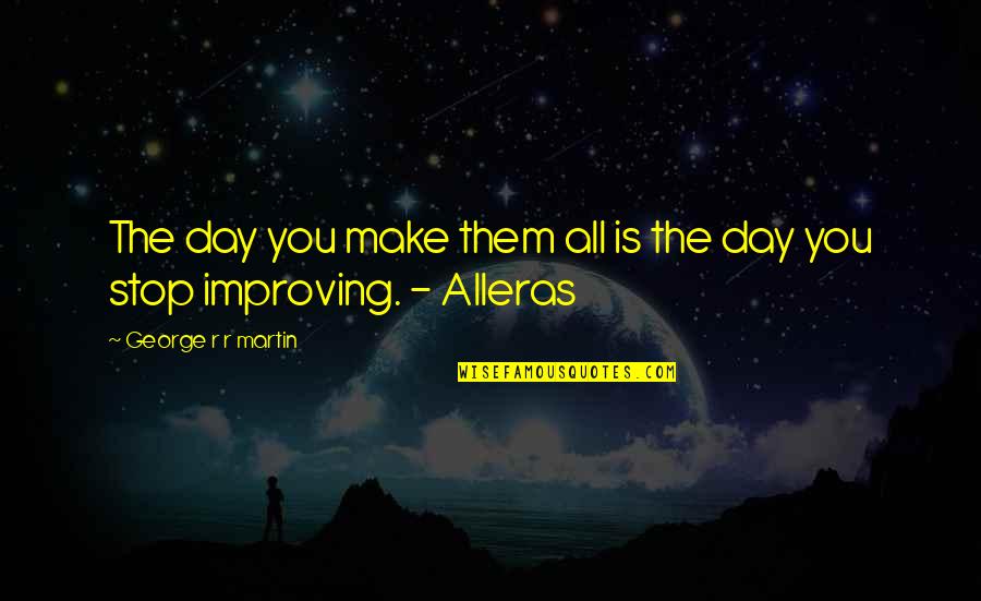 The Day You Quotes By George R R Martin: The day you make them all is the The Day You Quotes By George R R Martin: The day you make them all is the