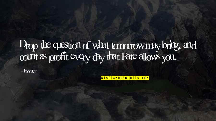 The Day You Quotes By Horace: Drop the question of what tomorrow may bring, The Day You Quotes By Horace: Drop the question of what tomorrow may bring,