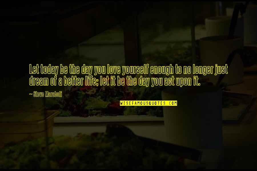 The Day You Quotes By Steve Maraboli: Let today be the day you love yourself The Day You Quotes By Steve Maraboli: Let today be the day you love yourself