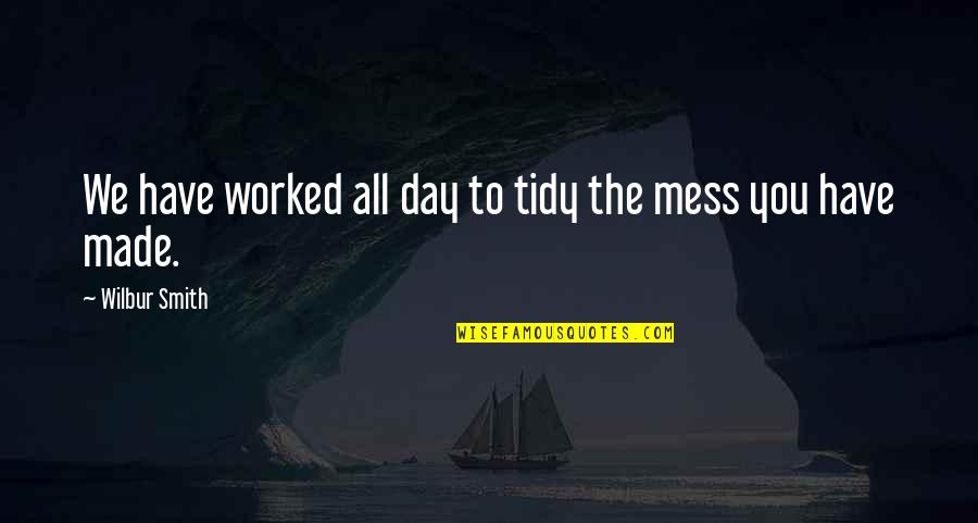 The Day You Quotes By Wilbur Smith: We have worked all day to tidy the The Day You Quotes By Wilbur Smith: We have worked all day to tidy the