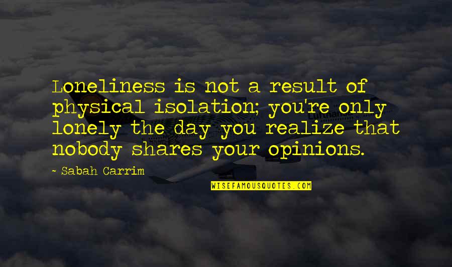 The Day You Realize Quotes By Sabah Carrim: Loneliness is not a result of physical isolation;