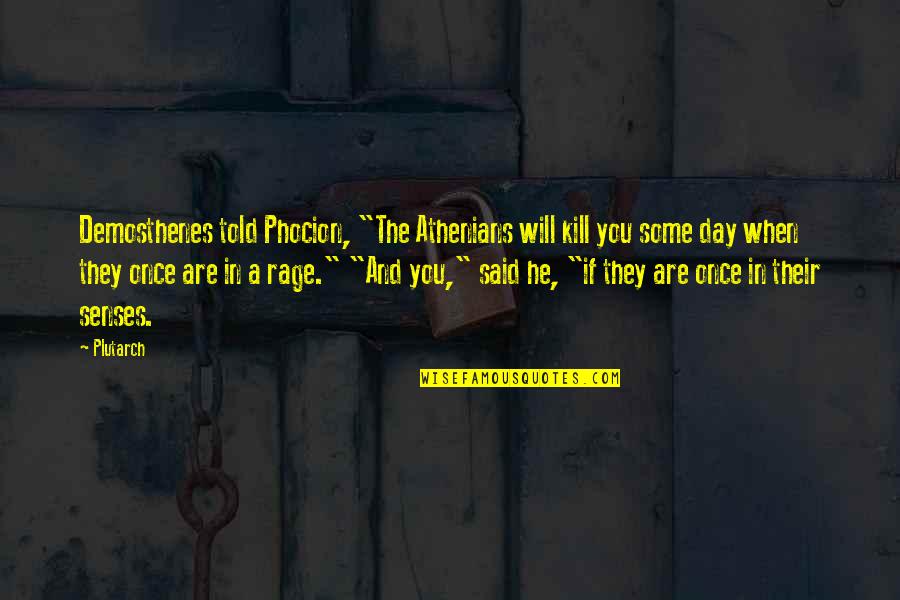 The Day You Said Yes Quotes By Plutarch: Demosthenes told Phocion, "The Athenians will kill you The Day You Said Yes Quotes By Plutarch: Demosthenes told Phocion, "The Athenians will kill you