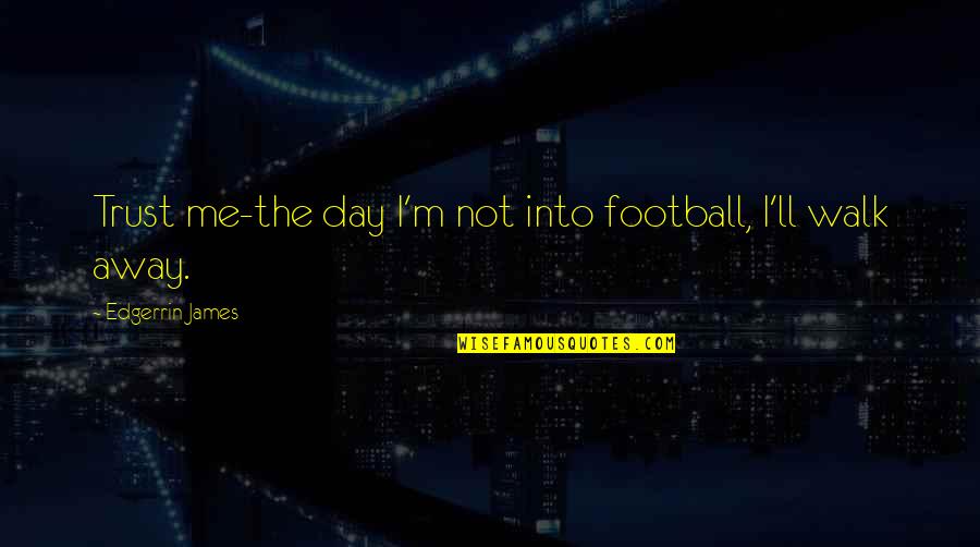 The Day You Walk Away Quotes By Edgerrin James: Trust me-the day I'm not into football, I'll