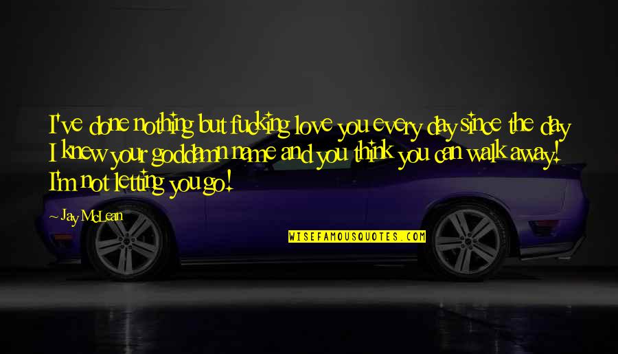 The Day You Walk Away Quotes By Jay McLean: I've done nothing but fucking love you every