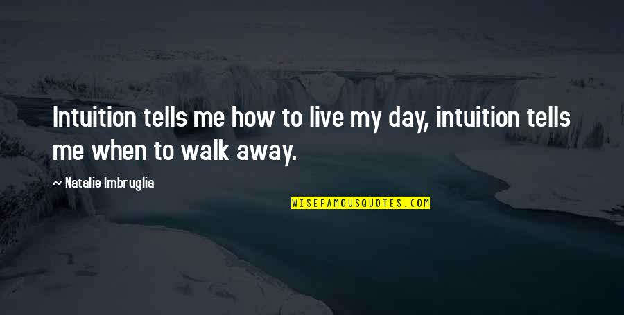 The Day You Walk Away Quotes By Natalie Imbruglia: Intuition tells me how to live my day,