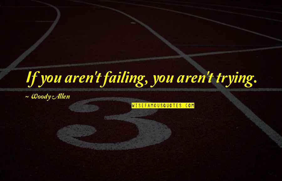 The Day You Walked Into My Life Quotes By Woody Allen: If you aren't failing, you aren't trying. The Day You Walked Into My Life Quotes By Woody Allen: If you aren't failing, you aren't trying.