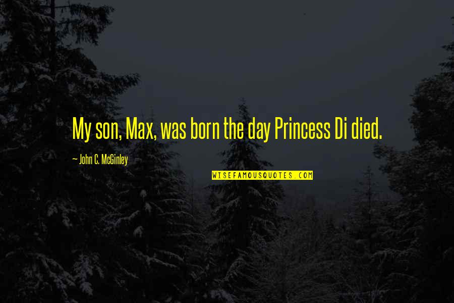 The Day You Were Born My Son Quotes By John C. McGinley: My son, Max, was born the day Princess The Day You Were Born My Son Quotes By John C. McGinley: My son, Max, was born the day Princess