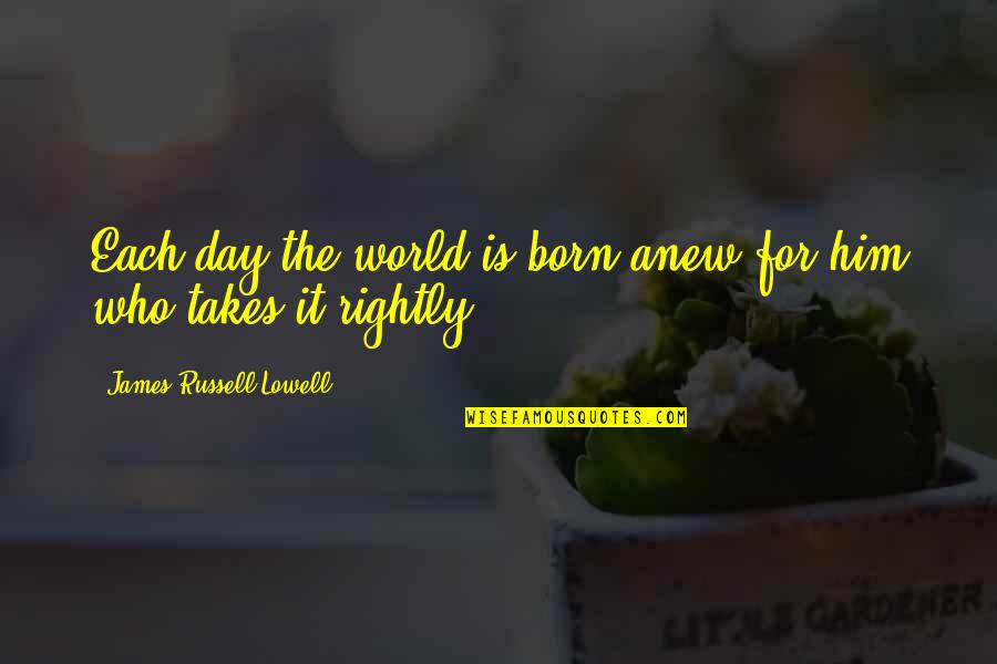 The Day You Were Born Quotes By James Russell Lowell: Each day the world is born anew for